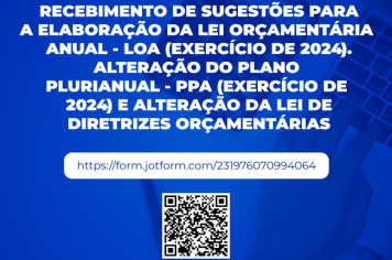 RECEBIMENTO DE SUGESTÕES PARA A ELABORAÇÃO DA LEI ORÇAMENTÁRIA ANUAL - LOA (EXERCÍCIO DE 2024). ALTERAÇÃO DO PLANO PLURIANUAL - PPA (EXERCÍCIO DE 2024) E ALTERAÇÃO DA LEI DE DIRETRIZES ORÇAMENTÁRIAS 